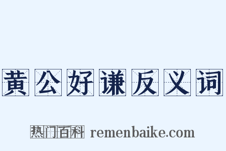 黄公好谦反义词是什么意思的图片